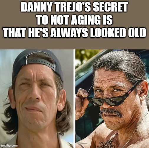 Danny Trejo's Secret To Not Aging | DANNY TREJO'S SECRET TO NOT AGING IS THAT HE'S ALWAYS LOOKED OLD | image tagged in danny trejo,secret,aging,old,funny,memes | made w/ Imgflip meme maker