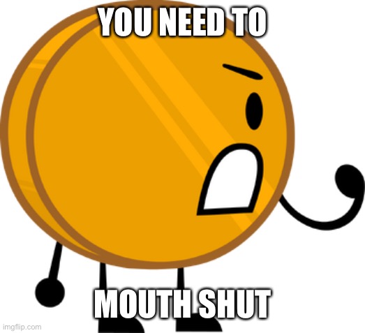 Coiny IDFB | YOU NEED TO MOUTH SHUT | image tagged in coiny idfb | made w/ Imgflip meme maker