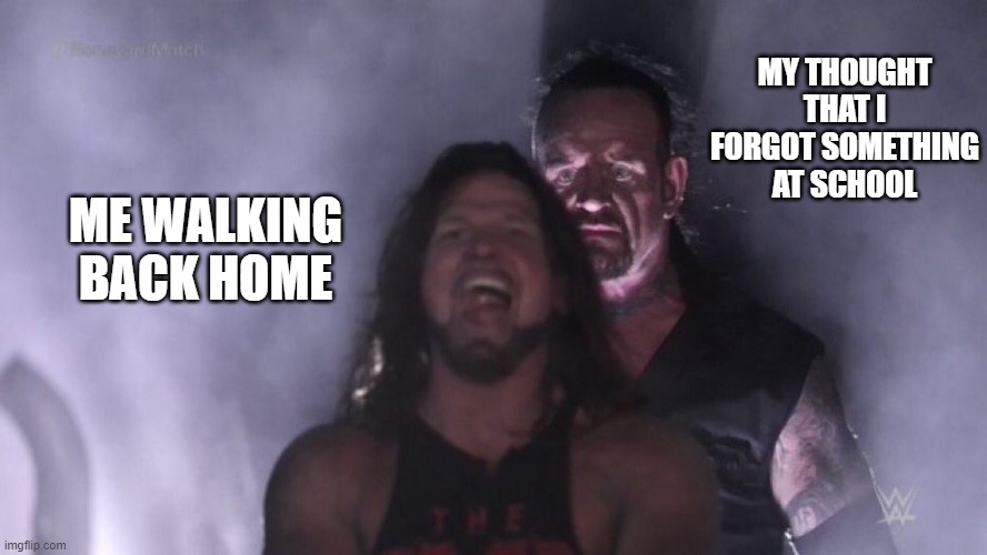 AJ Styles & Undertaker | MY THOUGHT THAT I FORGOT SOMETHING AT SCHOOL; ME WALKING BACK HOME | image tagged in aj styles undertaker | made w/ Imgflip meme maker