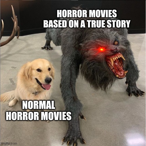 based on a true story | HORROR MOVIES BASED ON A TRUE STORY; NORMAL HORROR MOVIES | image tagged in dog vs werewolf | made w/ Imgflip meme maker