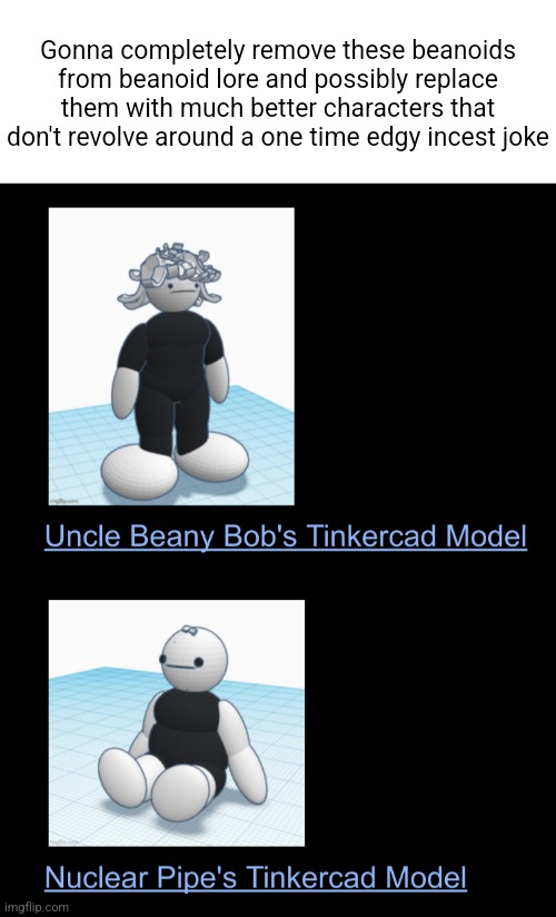 I don't like them | Gonna completely remove these beanoids from beanoid lore and possibly replace them with much better characters that don't revolve around a one time edgy incest joke | made w/ Imgflip meme maker