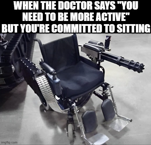 doctor | WHEN THE DOCTOR SAYS "YOU NEED TO BE MORE ACTIVE" BUT YOU'RE COMMITTED TO SITTING | image tagged in memes | made w/ Imgflip meme maker