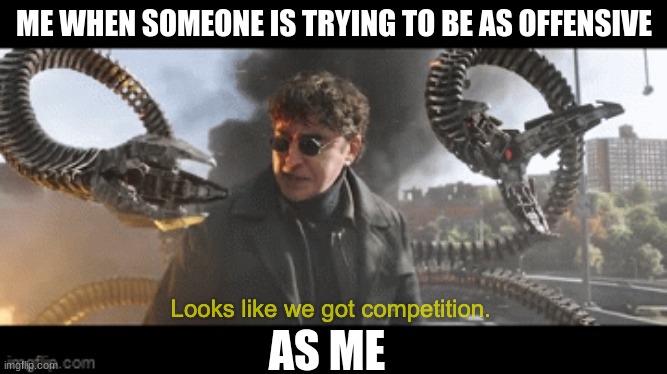 True for me Parker | ME WHEN SOMEONE IS TRYING TO BE AS OFFENSIVE; AS ME | image tagged in doc ock looks like we got competition | made w/ Imgflip meme maker