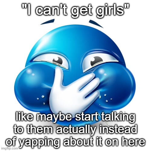 blue emoji laughing | "I can't get girls"; like maybe start talking to them actually instead of yapping about it on here | image tagged in blue emoji laughing | made w/ Imgflip meme maker