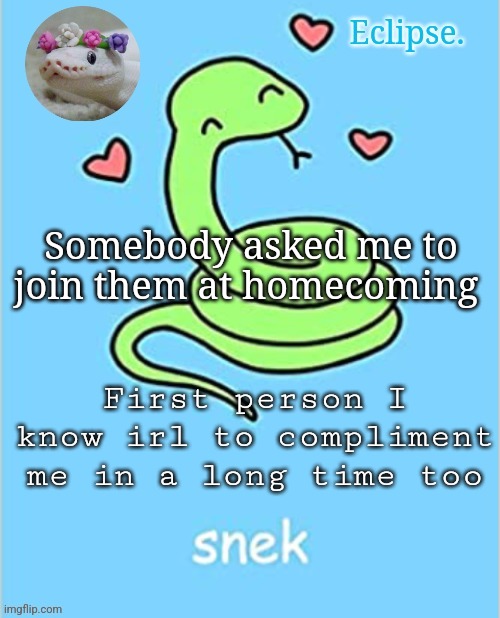 . | Somebody asked me to join them at homecoming; First person I know irl to compliment me in a long time too | image tagged in h | made w/ Imgflip meme maker