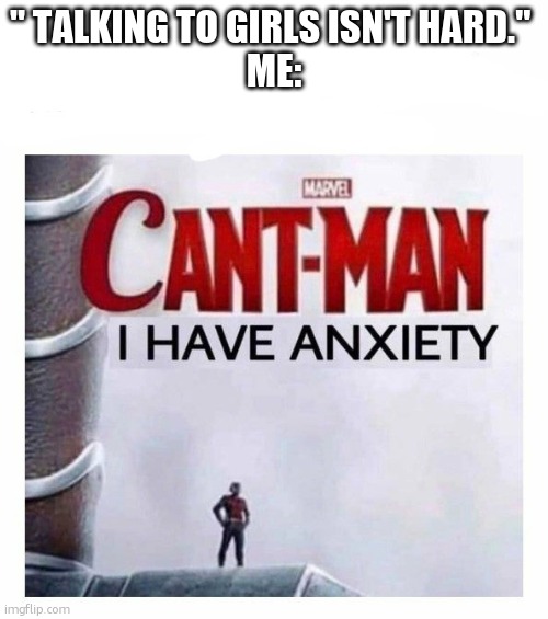 Cant man i have anxiety | " TALKING TO GIRLS ISN'T HARD." 
ME: | image tagged in cant man i have anxiety | made w/ Imgflip meme maker