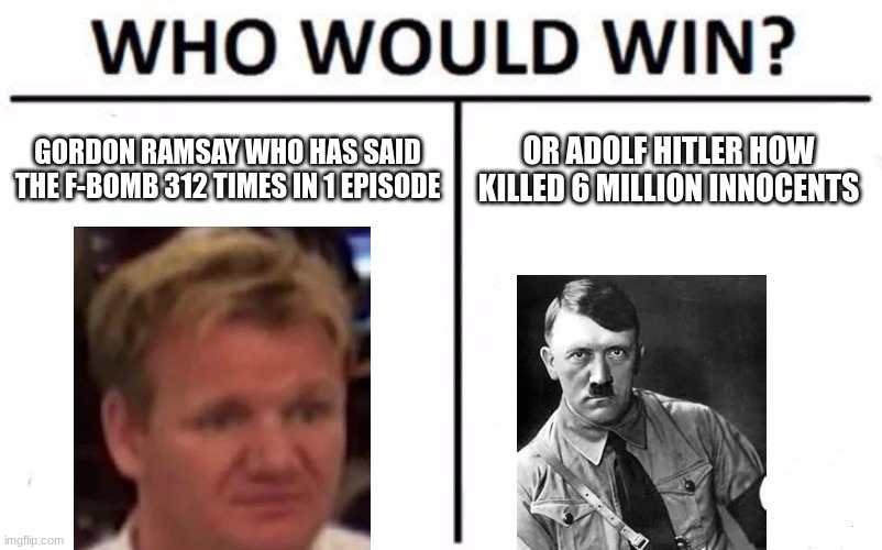 Who Would Win? | GORDON RAMSAY WHO HAS SAID THE F-BOMB 312 TIMES IN 1 EPISODE; OR ADOLF HITLER HOW KILLED 6 MILLION INNOCENTS | image tagged in memes,who would win | made w/ Imgflip meme maker