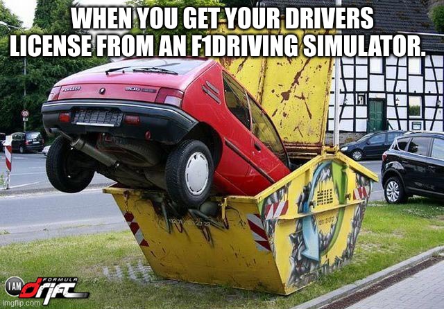 funny car crash | WHEN YOU GET YOUR DRIVERS LICENSE FROM AN F1DRIVING SIMULATOR. | image tagged in funny car crash | made w/ Imgflip meme maker