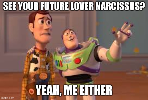 SEE YOUR FUTURE LOVER NARCISSUS? YEAH, ME EITHER | made w/ Imgflip meme maker