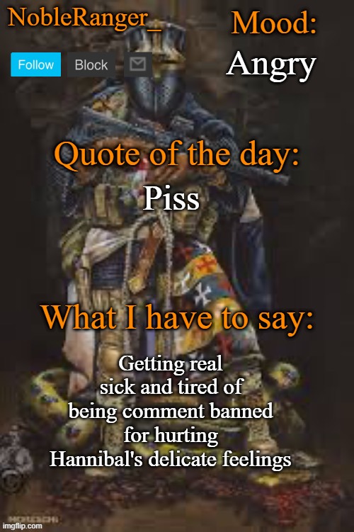 NobleRanger_ announcement template, The third | Angry; Piss; Getting real sick and tired of being comment banned for hurting Hannibal's delicate feelings | image tagged in nobleranger_ announcement template the third | made w/ Imgflip meme maker