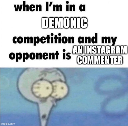 whe i'm in a competition and my opponent is | DEMONIC; AN INSTAGRAM COMMENTER | image tagged in whe i'm in a competition and my opponent is | made w/ Imgflip meme maker