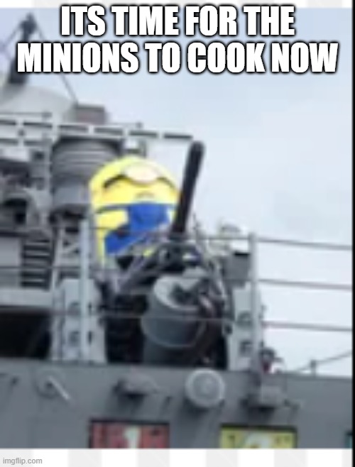 minions replacing c ram | ITS TIME FOR THE MINIONS TO COOK NOW | image tagged in funny memes | made w/ Imgflip meme maker