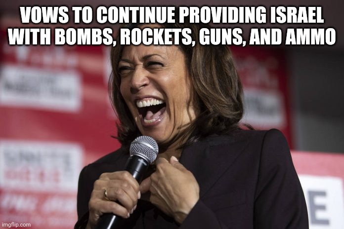 Kamala laughing | VOWS TO CONTINUE PROVIDING ISRAEL WITH BOMBS, ROCKETS, GUNS, AND AMMO | image tagged in kamala laughing | made w/ Imgflip meme maker