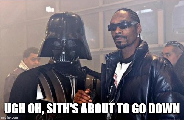 Fo Sith-al My Shizzle | UGH OH, SITH'S ABOUT TO GO DOWN | image tagged in snoop dogg,darth vader | made w/ Imgflip meme maker