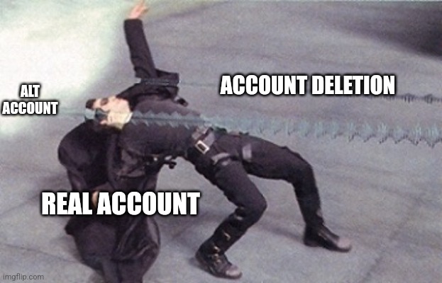 neo dodging a bullet matrix | ACCOUNT DELETION ALT ACCOUNT REAL ACCOUNT | image tagged in neo dodging a bullet matrix | made w/ Imgflip meme maker