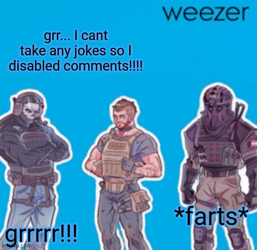 SAK Temp weezer | grr... I cant take any jokes so I disabled comments!!!! *farts*; grrrrr!!! | image tagged in sak temp weezer | made w/ Imgflip meme maker