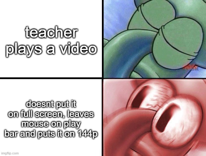 about the worst it gets | teacher plays a video; doesnt put it on full screen, leaves mouse on play bar and puts it on 144p | image tagged in sleeping squidward,school | made w/ Imgflip meme maker