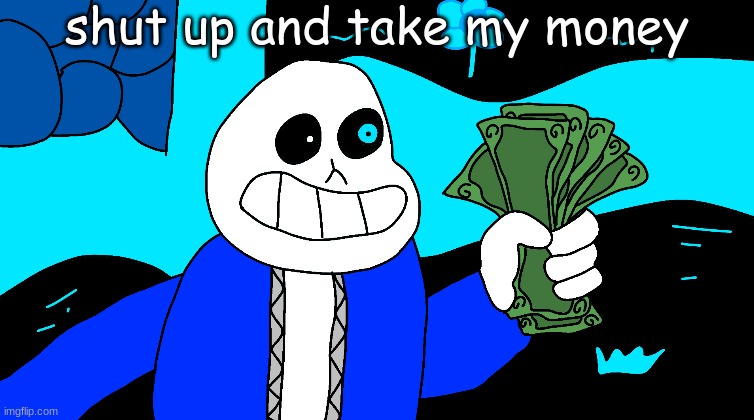 Shut Up And Take My Money Sans | shut up and take my money | image tagged in shut up and take my money sans | made w/ Imgflip meme maker