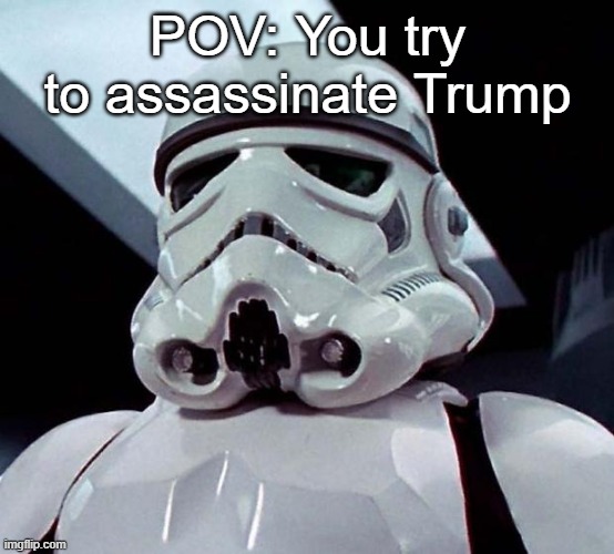 Trump legit has plot armor | POV: You try to assassinate Trump | image tagged in stormtrooper,memes,funny,trump,politics | made w/ Imgflip meme maker