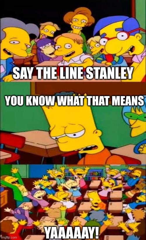 say the line bart! simpsons | SAY THE LINE STANLEY; YOU KNOW WHAT THAT MEANS; YAAAAAY! | image tagged in say the line bart simpsons | made w/ Imgflip meme maker