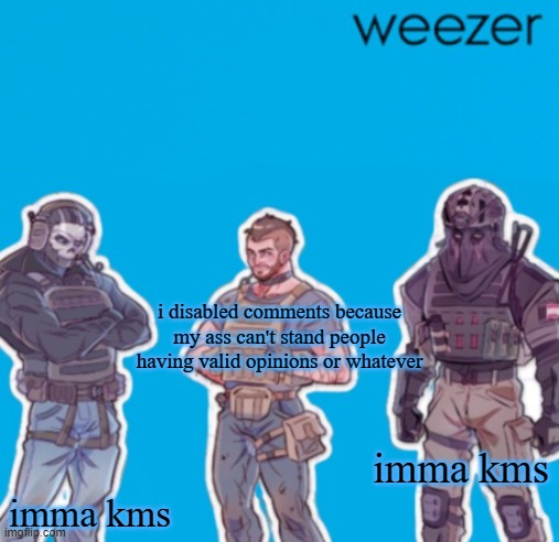 if this is unfeatured then i will hunt down andrew | i disabled comments because my ass can't stand people having valid opinions or whatever; imma kms; imma kms | image tagged in sak temp weezer | made w/ Imgflip meme maker