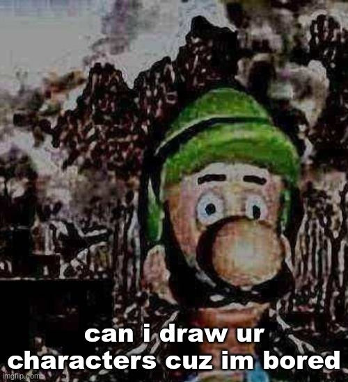 luigi yard stare | can i draw ur characters cuz im bored | image tagged in luigi yard stare | made w/ Imgflip meme maker