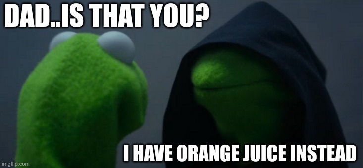 Evil Kermit Meme | DAD..IS THAT YOU? I HAVE ORANGE JUICE INSTEAD | image tagged in memes,evil kermit | made w/ Imgflip meme maker