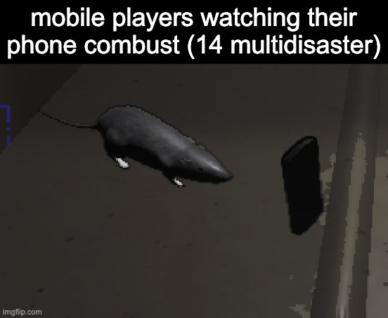 when the | mobile players watching their phone combust (14 multidisaster) | image tagged in lethal company rat | made w/ Imgflip meme maker