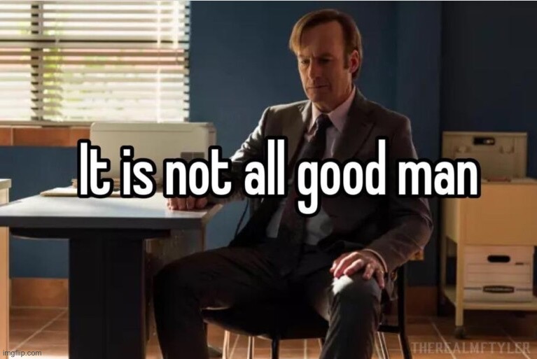 It’s not all good man | made w/ Imgflip meme maker