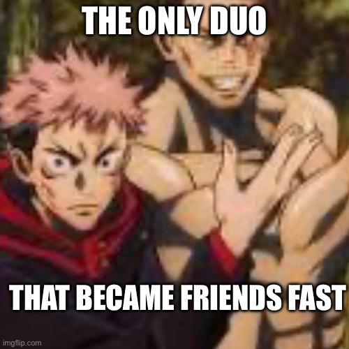 Fast Friend | THE ONLY DUO; THAT BECAME FRIENDS FAST | made w/ Imgflip meme maker