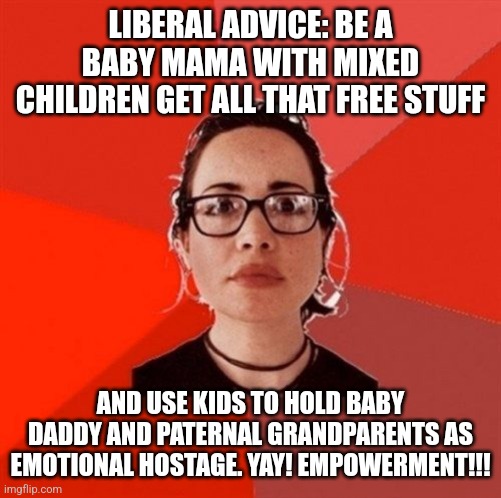 Liberal Douche Garofalo | LIBERAL ADVICE: BE A BABY MAMA WITH MIXED CHILDREN GET ALL THAT FREE STUFF AND USE KIDS TO HOLD BABY DADDY AND PATERNAL GRANDPARENTS AS EMOT | image tagged in liberal douche garofalo | made w/ Imgflip meme maker