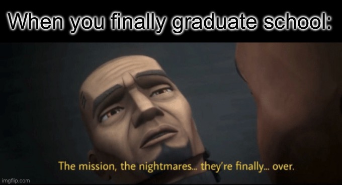 Image Title | When you finally graduate school: | image tagged in the mission the nightmares they re finally over | made w/ Imgflip meme maker