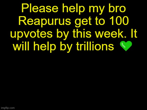 https://imgflip.com/i/93sy8x | Please help my bro Reapurus get to 100 upvotes by this week. It will help by trillions 💚 | made w/ Imgflip meme maker