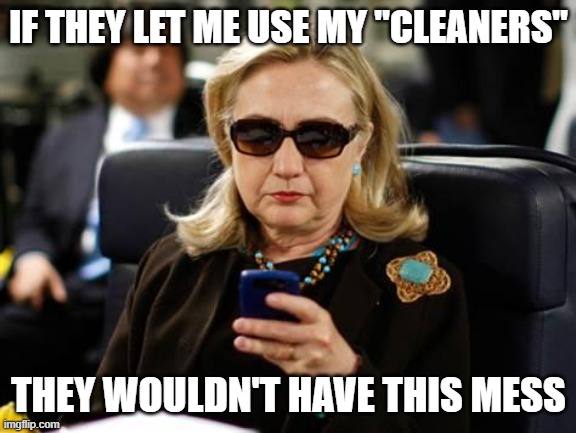 Hillary Clinton Cellphone Meme | IF THEY LET ME USE MY "CLEANERS" THEY WOULDN'T HAVE THIS MESS | image tagged in memes,hillary clinton cellphone | made w/ Imgflip meme maker