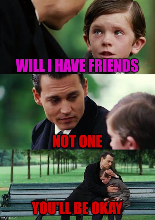 Red=Me now | Pink= Past me | WILL I HAVE FRIENDS; NOT ONE; YOU'LL BE OKAY | image tagged in memes | made w/ Imgflip meme maker