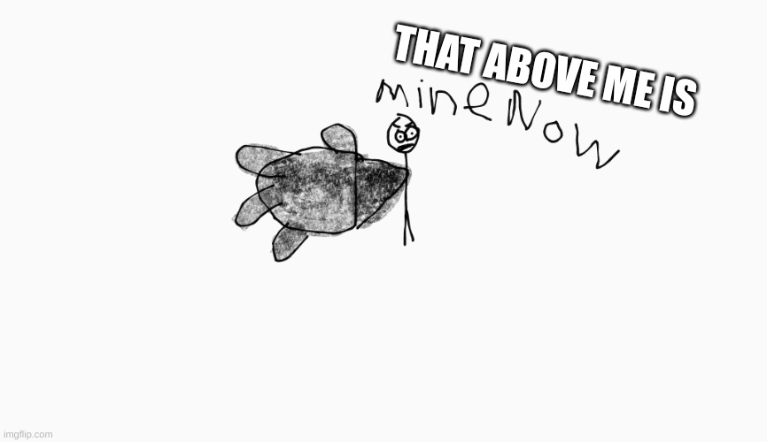 mine now | THAT ABOVE ME IS | image tagged in mine now | made w/ Imgflip meme maker