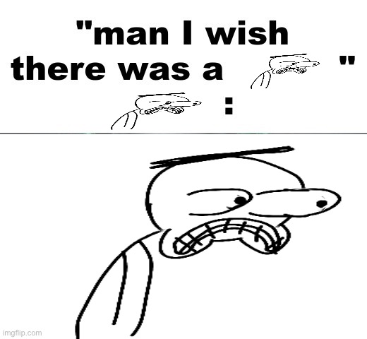 man I wish there was a | image tagged in man i wish there was a | made w/ Imgflip meme maker
