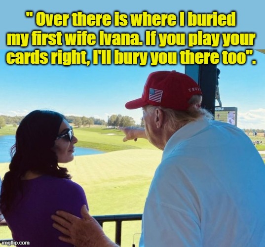 Florida's Very Own(Flaccid) Don Juan.... | " Over there is where I buried my first wife Ivana. If you play your cards right, I'll bury you there too". | image tagged in donald trump memes,donald trump the clown,donald trump is an idiot,political humor | made w/ Imgflip meme maker
