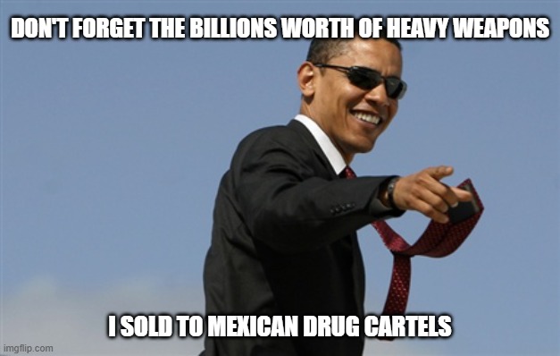 Cool Obama Meme | DON'T FORGET THE BILLIONS WORTH OF HEAVY WEAPONS I SOLD TO MEXICAN DRUG CARTELS | image tagged in memes,cool obama | made w/ Imgflip meme maker