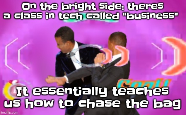 I also got into STEM and science which is pretty good | On the bright side: theres a class in tech called "business"; It essentially teaches us how to chase the bag | image tagged in the slappening happy rhythm busters | made w/ Imgflip meme maker