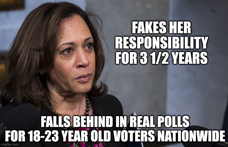 FAKES HER RESPONSIBILITY FOR 3 1/2 YEARS FALLS BEHIND IN REAL POLLS FOR 18-23 YEAR OLD VOTERS NATIONWIDE | made w/ Imgflip meme maker