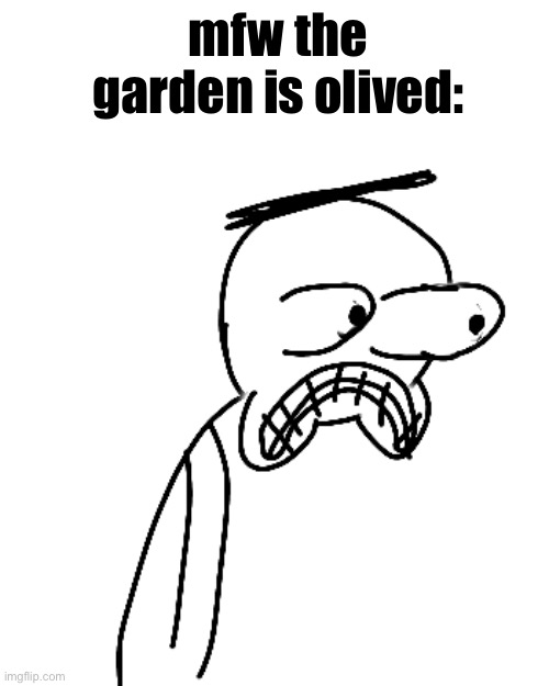 we're all gonna die | mfw the garden is olived: | image tagged in certified bruh moment | made w/ Imgflip meme maker