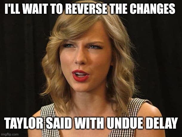 Taylor said with undue delay | I'LL WAIT TO REVERSE THE CHANGES; TAYLOR SAID WITH UNDUE DELAY | image tagged in taylor swiftie | made w/ Imgflip meme maker