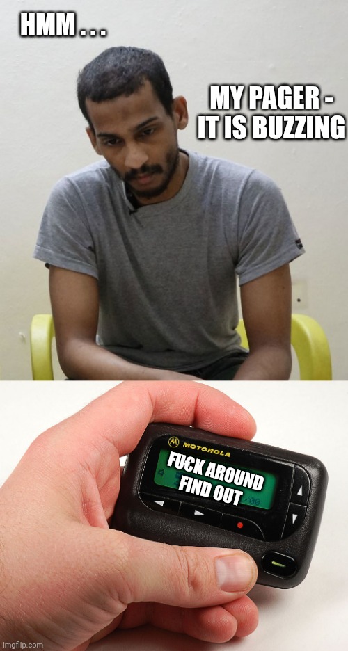 Full circle | HMM . . . MY PAGER -
IT IS BUZZING; FU€K AROUND
FIND OUT | image tagged in leftists,liberals,democrats,hezbolla | made w/ Imgflip meme maker
