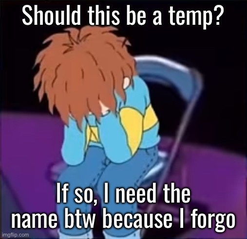 Should this be a temp? If so, I need the name btw because I forgo | made w/ Imgflip meme maker