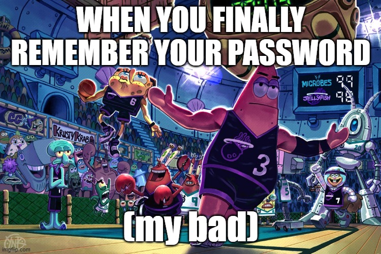 oops | WHEN YOU FINALLY REMEMBER YOUR PASSWORD; (my bad) | image tagged in patrick dunk meme | made w/ Imgflip meme maker