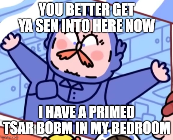 I made this when i was seeing this scene from the game "Thank goodness you're here!" | YOU BETTER GET YA SEN INTO HERE NOW; I HAVE A PRIMED TSAR BOBM IN MY BEDROOM | image tagged in funny,cartoon,thank godness youre here,silly,big ron,you better get ya sen into here now | made w/ Imgflip meme maker