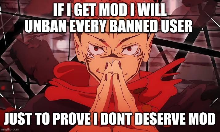 Domain Expansion | IF I GET MOD I WILL UNBAN EVERY BANNED USER; JUST TO PROVE I DONT DESERVE MOD | image tagged in domain expansion | made w/ Imgflip meme maker