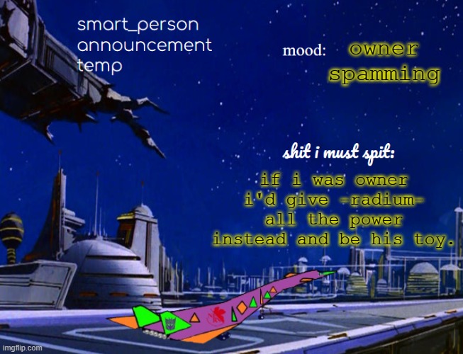 smart_person announcement temp | owner spamming; if i was owner i'd give -radium- all the power instead and be his toy. | image tagged in smart_person announcement temp | made w/ Imgflip meme maker