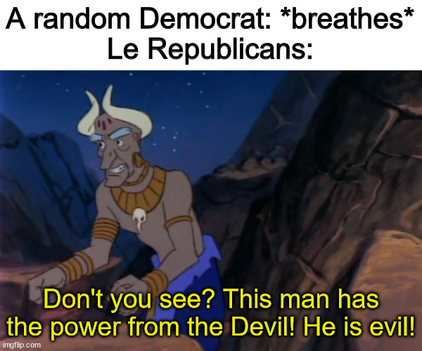 God, they are unbearable... Jesus freaking Christ... | A random Democrat: *breathes*
Le Republicans:; Don't you see? This man has the power from the Devil! He is evil! | image tagged in scumbag republicans,democrats,republicans,devil,insane troll logic,what are memes | made w/ Imgflip meme maker